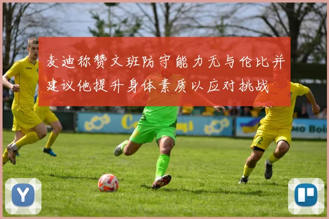 麦迪称赞文班防守能力无与伦比并建议他提升身体素质以应对挑战