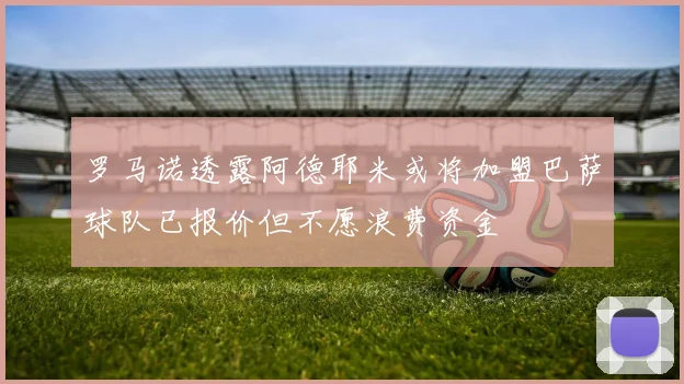 罗马诺透露阿德耶米或将加盟巴萨球队已报价但不愿浪费资金