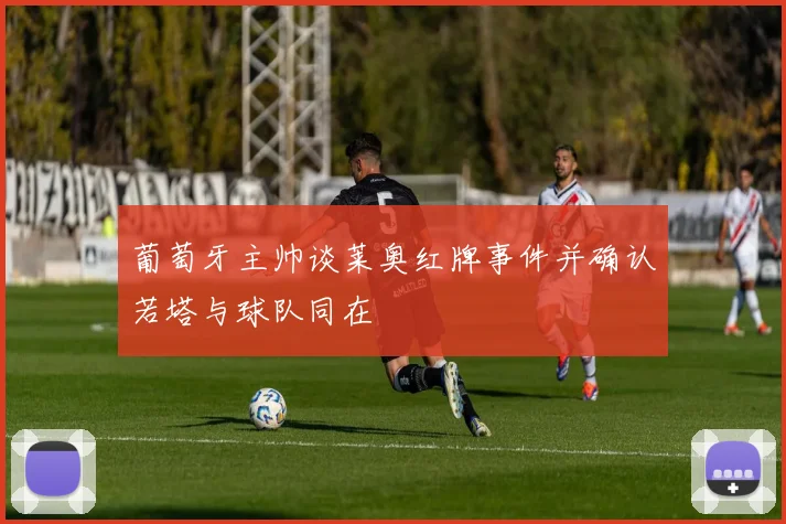 葡萄牙主帅谈莱奥红牌事件并确认若塔与球队同在
