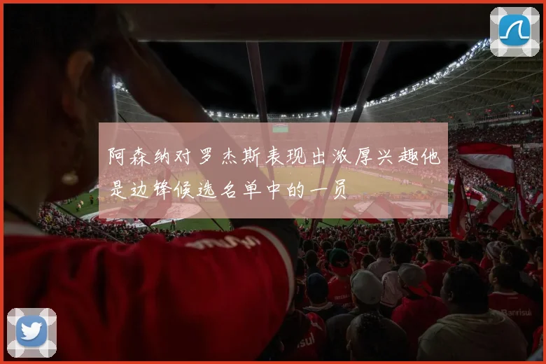 阿森纳对罗杰斯表现出浓厚兴趣他是边锋候选名单中的一员