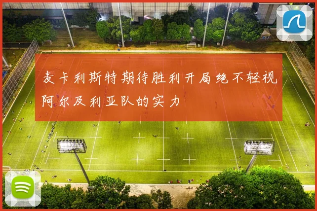 麦卡利斯特期待胜利开局绝不轻视阿尔及利亚队的实力